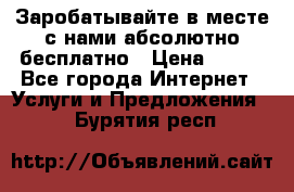 Заробатывайте в месте с нами абсолютно бесплатно › Цена ­ 450 - Все города Интернет » Услуги и Предложения   . Бурятия респ.